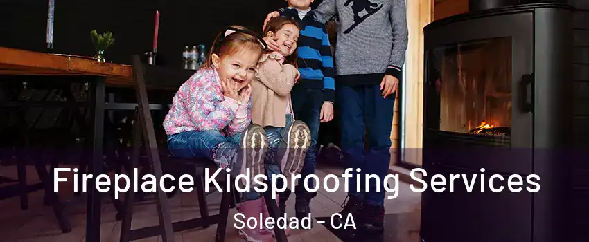  Fireplace Kidsproofing Services Soledad - CA