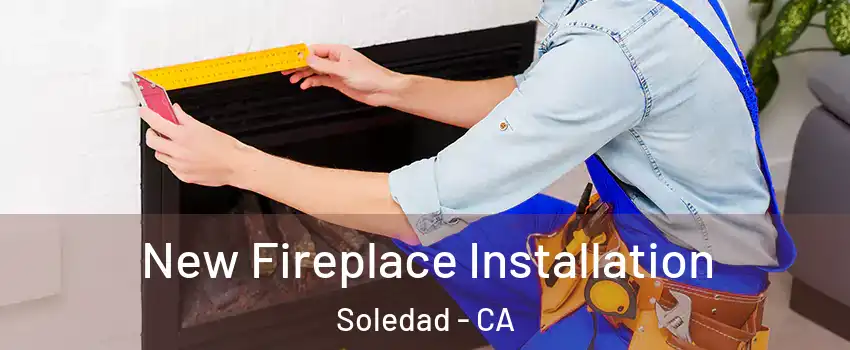  New Fireplace Installation Soledad - CA