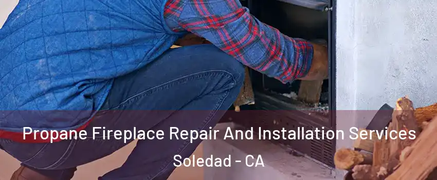  Propane Fireplace Repair And Installation Services Soledad - CA