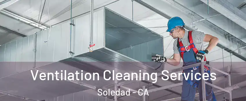  Ventilation Cleaning Services Soledad - CA