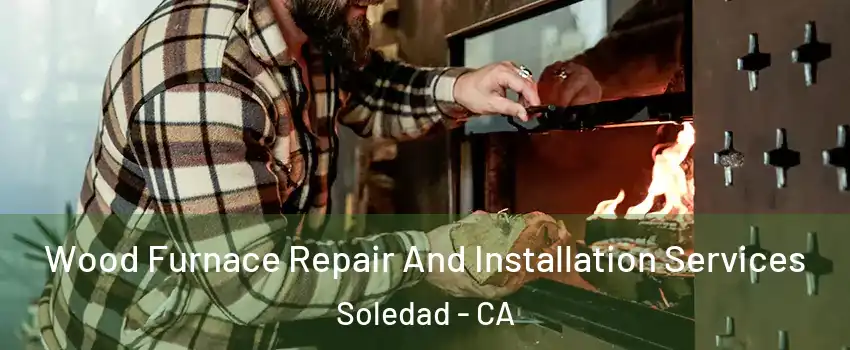  Wood Furnace Repair And Installation Services Soledad - CA